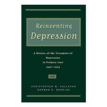 Reinventing Depression: A History of the Treatment of Depression in Primary Care, 1940-2004 -  Christopher M. Callahan M.D. (Author), German E. Berrios M.D. (Author)