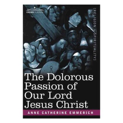 The Dolorous Passion of Our Lord Jesus Christ - By Anne Catherine Emmerich