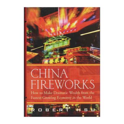 China Fireworks: How to Make Dramatic Wealth from the Fastest–Growing Economy in the World