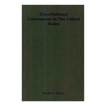 Constitutional Government in the United States - By Woodrow Wilson