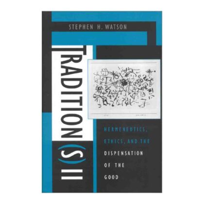 Hermeneutics, Ethics, and the Dispensation of the Good (Traditions II) - By Stephen H. Watson