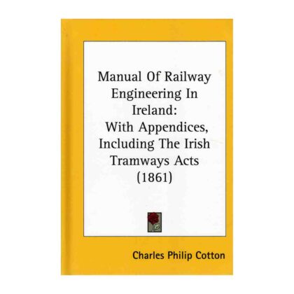 Manual Of Railway Engineering In Ireland: With Appendices, Including The Irish Tramways Acts (1861)